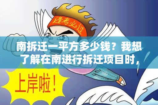 南拆迁一平方多少钱？我想了解在南进行拆迁项目时，每平方米的补偿价格是多少