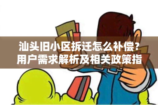 汕头旧小区拆迁怎么补偿？用户需求解析及相关政策指南