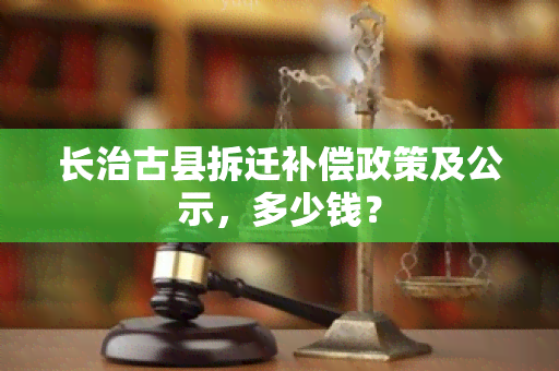 长治古县拆迁补偿政策及公示，多少钱？