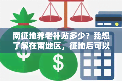 南征地养老补贴多少？我想了解在南地区，征地后可以获得多少养老补贴