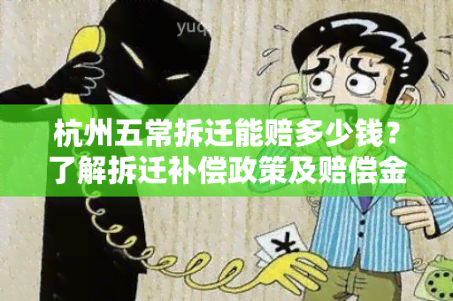 杭州五常拆迁能赔多少钱？了解拆迁补偿政策及赔偿金额的详细规定