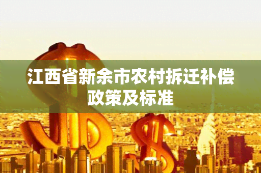 江西省新余市农村拆迁补偿政策及标准