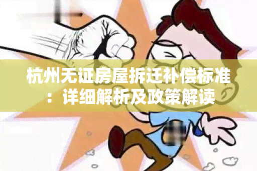 杭州无证房屋拆迁补偿标准：详细解析及政策解读