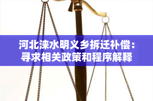 河北涞水明义乡拆迁补偿：寻求相关政策和程序解释