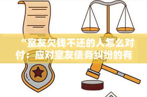 “室友欠钱不还的人怎么对付：应对室友债务纠纷的有效策略”