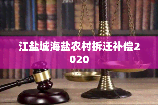 江盐城海盐农村拆迁补偿2020