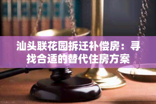 汕头联花园拆迁补偿房：寻找合适的替代住房方案