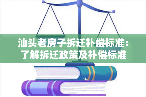 汕头老房子拆迁补偿标准：了解拆迁政策及补偿标准