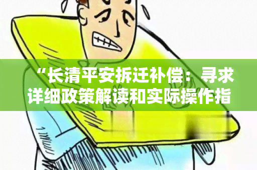 “长清平安拆迁补偿：寻求详细政策解读和实际操作指引！”