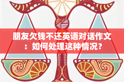 朋友欠钱不还英语对话作文：如何处理这种情况？