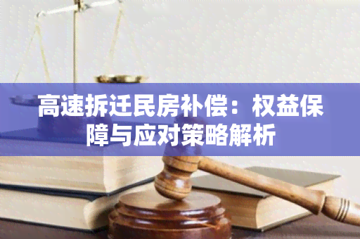 高速拆迁民房补偿：权益保障与应对策略解析