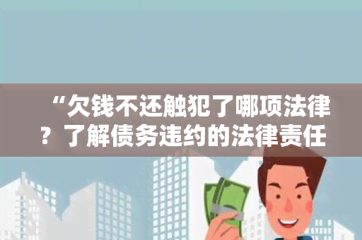 “欠钱不还触犯了哪项法律？了解债务违约的法律责任与后果”