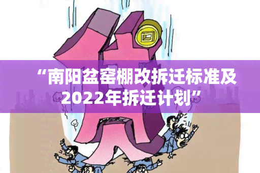 “南阳盆窑棚改拆迁标准及2022年拆迁计划”