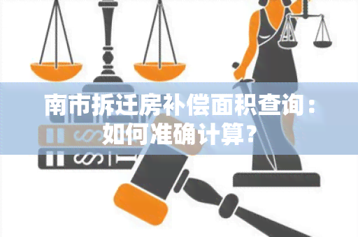 南市拆迁房补偿面积查询：如何准确计算？