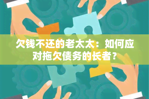 欠钱不还的老太太：如何应对拖欠债务的长者？