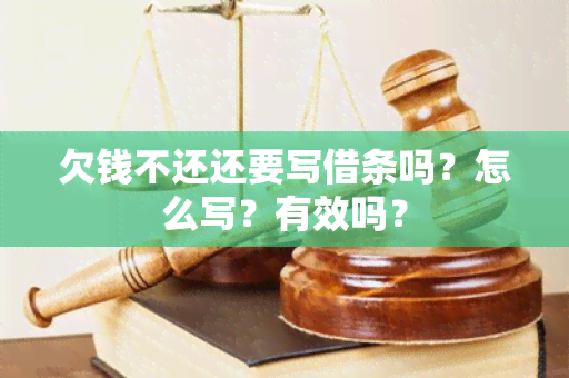 欠钱不还还要写借条吗？怎么写？有效吗？