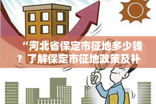 “河北省保定市征地多少钱？了解保定市征地政策及补偿标准”