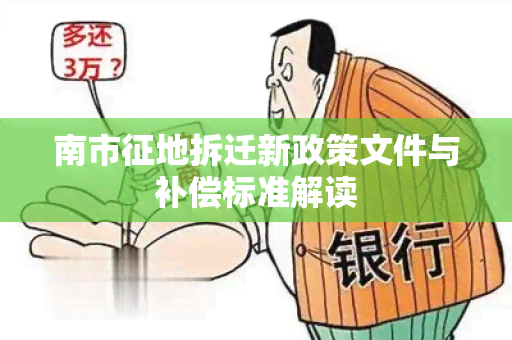 南市征地拆迁新政策文件与补偿标准解读