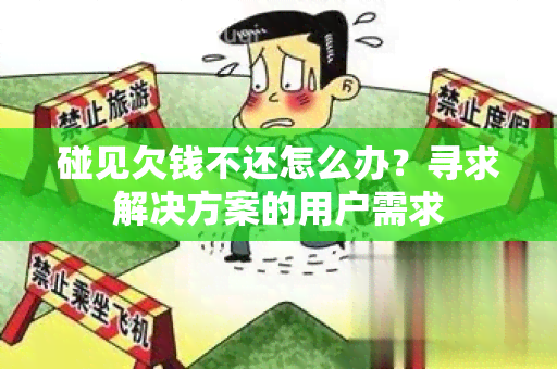 碰见欠钱不还怎么办？寻求解决方案的用户需求