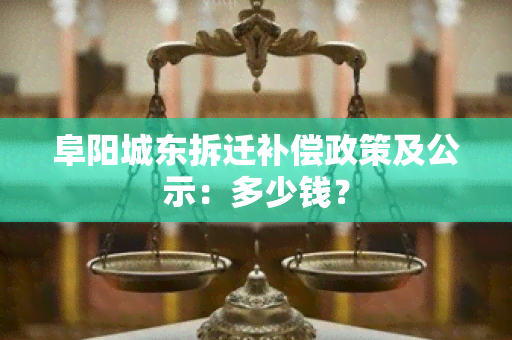 阜阳城东拆迁补偿政策及公示：多少钱？