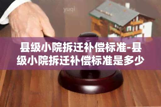 县级小院拆迁补偿标准-县级小院拆迁补偿标准是多少