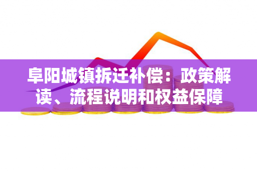 阜阳城镇拆迁补偿：政策解读、流程说明和权益保障