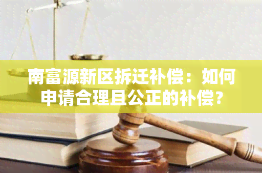 南富源新区拆迁补偿：如何申请合理且公正的补偿？