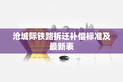 沧城际铁路拆迁补偿标准及最新表