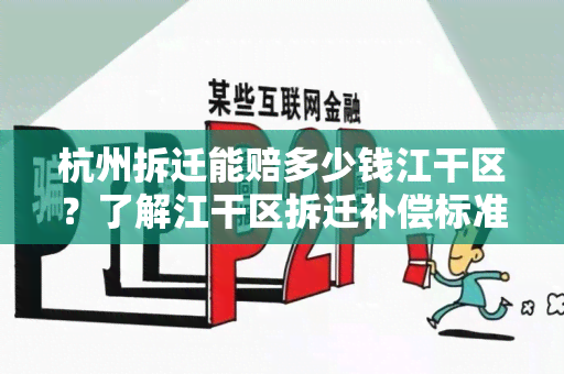 杭州拆迁能赔多少钱江干区？了解江干区拆迁补偿标准及相关政策