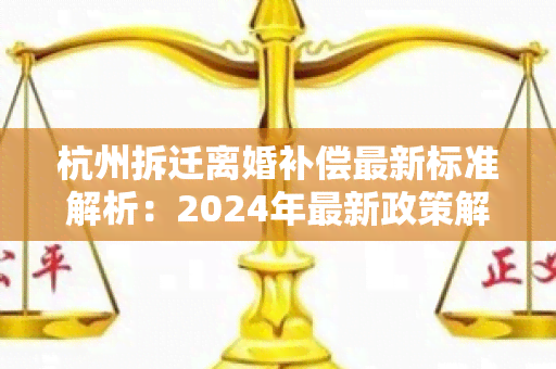 杭州拆迁离婚补偿最新标准解析：2024年最新政策解读