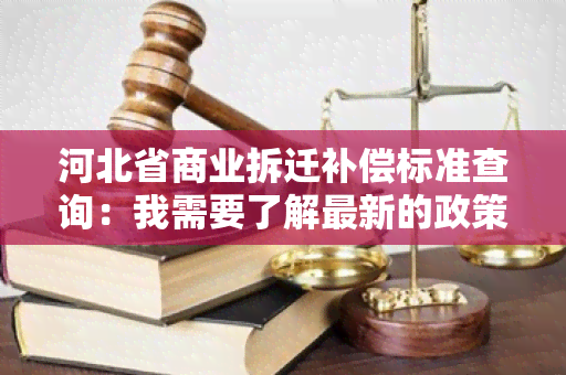 河北省商业拆迁补偿标准查询：我需要了解最新的政策和具体标准