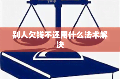 别人欠钱不还用什么法术解决