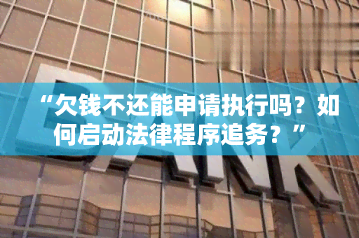 “欠钱不还能申请执行吗？如何启动法律程序追务？”