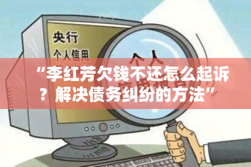 “李红芳欠钱不还怎么起诉？解决债务纠纷的方法”