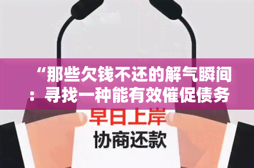 “那些欠钱不还的解气瞬间：寻找一种能有效催促债务人还款的方法”