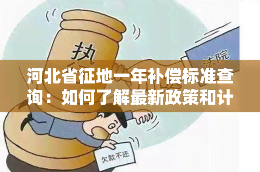 河北省征地一年补偿标准查询：如何了解最新政策和计算方法？