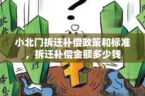 小北门拆迁补偿政策和标准，拆迁补偿金额多少钱