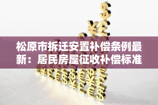 松原市拆迁安置补偿条例最新：居民房屋征收补偿标准及程序详解