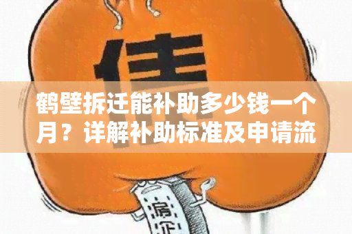 鹤壁拆迁能补助多少钱一个月？详解补助标准及申请流程！