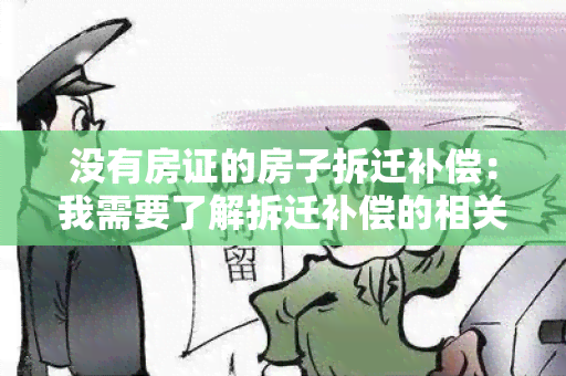 没有房证的房子拆迁补偿：我需要了解拆迁补偿的相关政策和流程