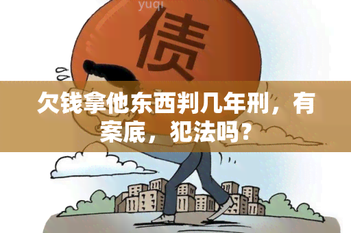 欠钱拿他东西判几年刑，有案底，犯法吗？