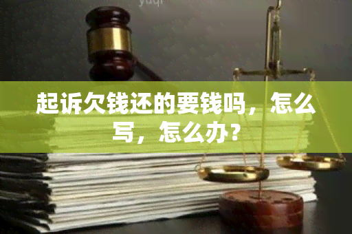 起诉欠钱还的要钱吗，怎么写，怎么办？