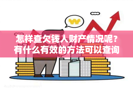 怎样查欠钱人财产情况呢？有什么有效的方法可以查询欠债人的资产情况？