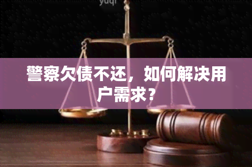 警察欠债不还，如何解决用户需求？