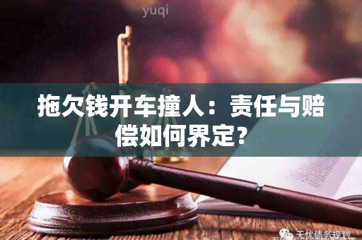 拖欠钱开车撞人：责任与赔偿如何界定？