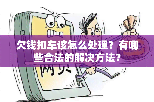 欠钱扣车该怎么处理？有哪些合法的解决方法？