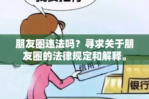 朋友圈违法吗？寻求关于朋友圈的法律规定和解释。