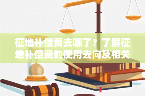 征地补偿费去哪了？了解征地补偿费的使用去向及相关政策