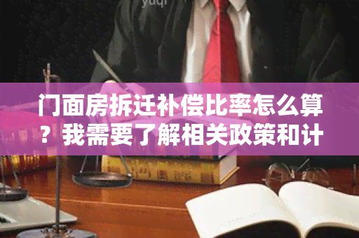 门面房拆迁补偿比率怎么算？我需要了解相关政策和计算方法