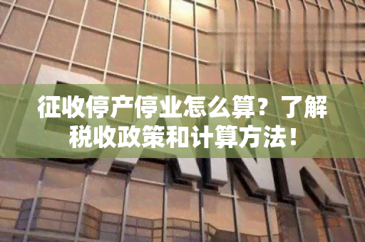 征收停产停业怎么算？了解税收政策和计算方法！